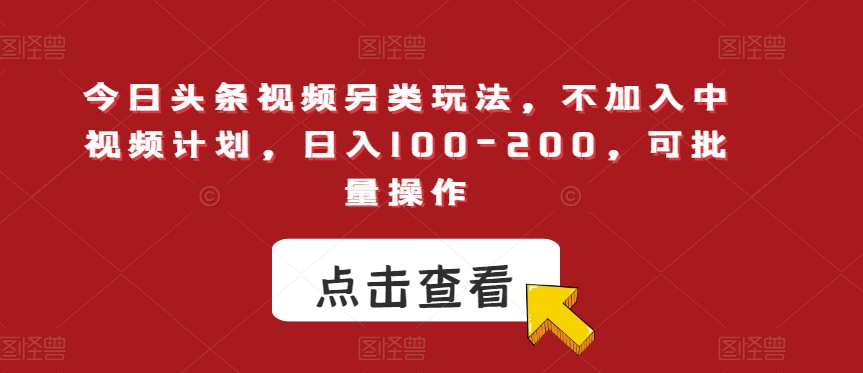 今日头条视频另类玩法，不加入中视频计划，日入100-200，可批量操作【揭秘】-网赚项目众筹网