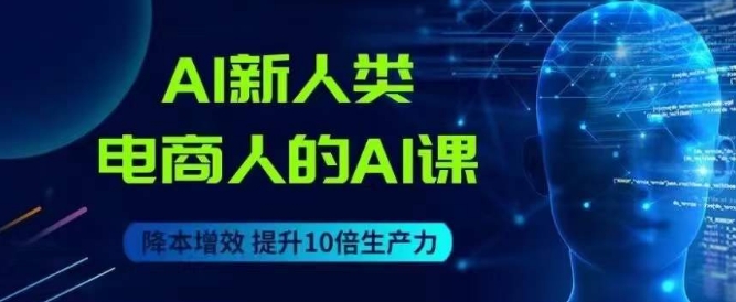 AI新人类-电商人的AI课，用世界先进的AI帮助电商降本增效-网赚项目众筹网