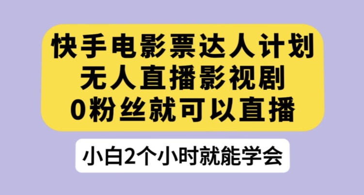快手电影票达人计划，无人直播影视剧，0粉丝就可以直播【揭秘】-网赚项目众筹网
