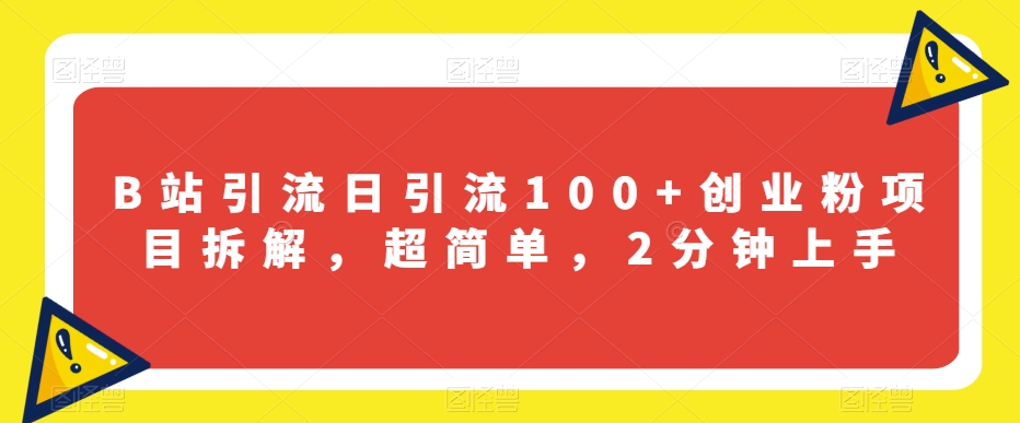 B站引流日引流100+创业粉项目拆解，超简单，2分钟上手【揭秘】-网赚项目众筹网