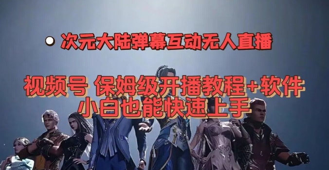 视频号次元大陆弹幕互动无人直播，视频号保姆级开播教程+软件，小白也能快速上手-网赚项目众筹网
