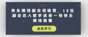 快乐搞钱副业训练营,12位副业达人联手送你一份快乐搞钱指南-网赚项目众筹网