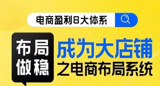 八大体系布局篇·布局做稳，成为大店的电商布局线上课-网赚项目众筹网