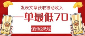 发表文章获取被动收入，一单最低70，保姆级教程【揭秘】-网赚项目众筹网