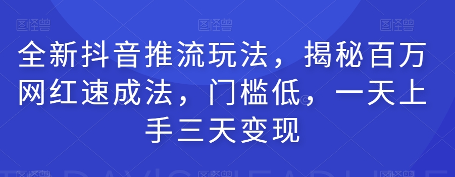 全新抖音推流玩法，揭秘百万网红速成法，门槛低，一天上手三天变现-网赚项目众筹网