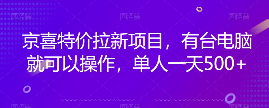京喜特价拉新新玩法，有台电脑就可以操作，单人一天500+【揭秘】-网赚项目众筹网
