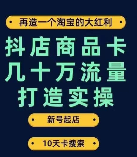 抖店商品卡几十万流量打造实操，从新号起店到一天几十万搜索、推荐流量完整实操步骤-网赚项目众筹网