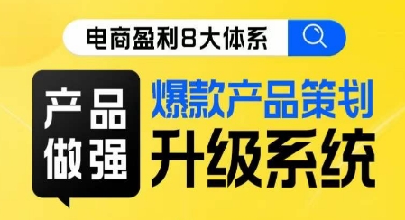 电商盈利8大体系 ·产品做强​爆款产品策划系统升级线上课，全盘布局更能实现利润突破-网赚项目众筹网