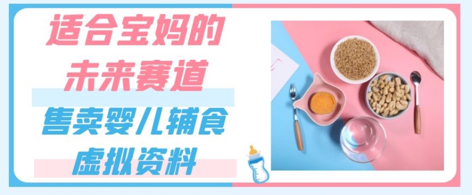 适合宝妈的未来赛道，售卖婴儿辅食虚拟资料，一份9.9-69.9元闭眼赚钱-网赚项目众筹网