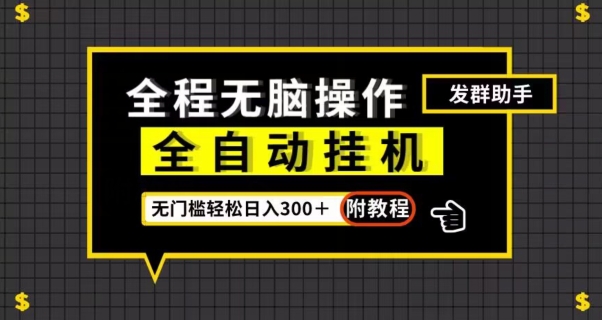 全自动挂机发群助手，零门槛无脑操作，轻松日入300＋（附渠道）【揭秘】-网赚项目众筹网