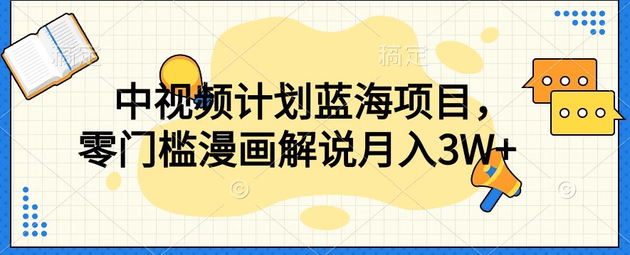 中视频计划蓝海项目，零门槛漫画解说教程【揭秘】-网赚项目众筹网
