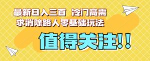 最新日入三百，冷门高需求消除路人零基础玩法【揭秘】-网赚项目众筹网