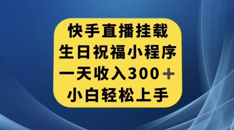 快手挂载生日祝福小程序，一天收入300+，小白轻松上手【揭秘】-网赚项目众筹网