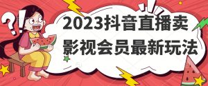 2023抖音直播卖影视会员最新玩法-网赚项目众筹网