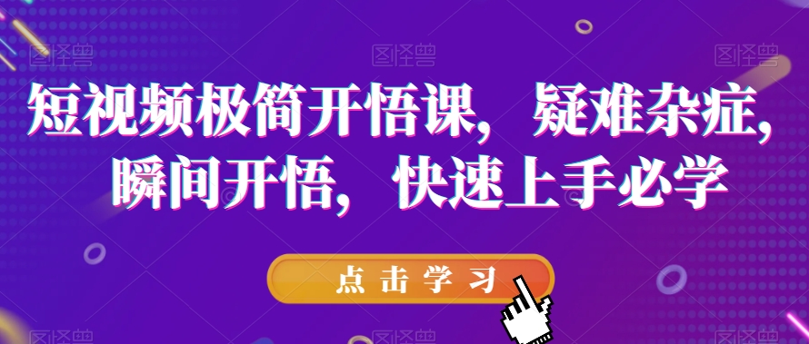 短视频极简开悟课，​疑难杂症，瞬间开悟，快速上手必学-网赚项目众筹网