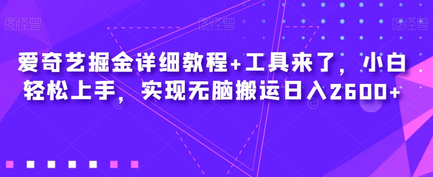爱奇艺掘金详细教程+工具来了，小白轻松上手，实现无脑搬运日入2600+-网赚项目众筹网