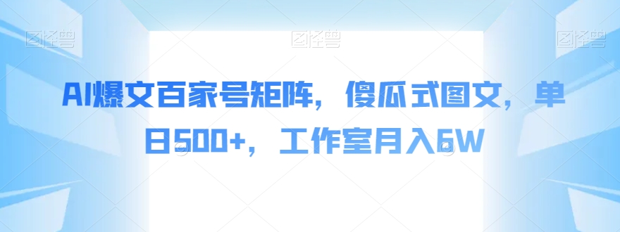 AI爆文百家号矩阵，傻瓜式图文，单日500+，工作室月入6W【揭秘】-网赚项目众筹网