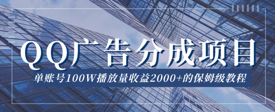 QQ广告分成项目保姆级教程，单账号100W播放量收益2000+【揭秘】-网赚项目众筹网