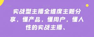 实战型主播全维度主题分享,懂产品,懂用户,懂人性的实战主播-网赚项目众筹网