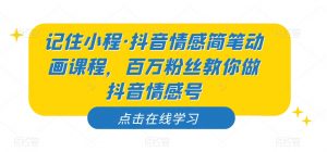 记住小程·抖音情感简笔动画课程,百万粉丝教你做抖音情感号-网赚项目众筹网