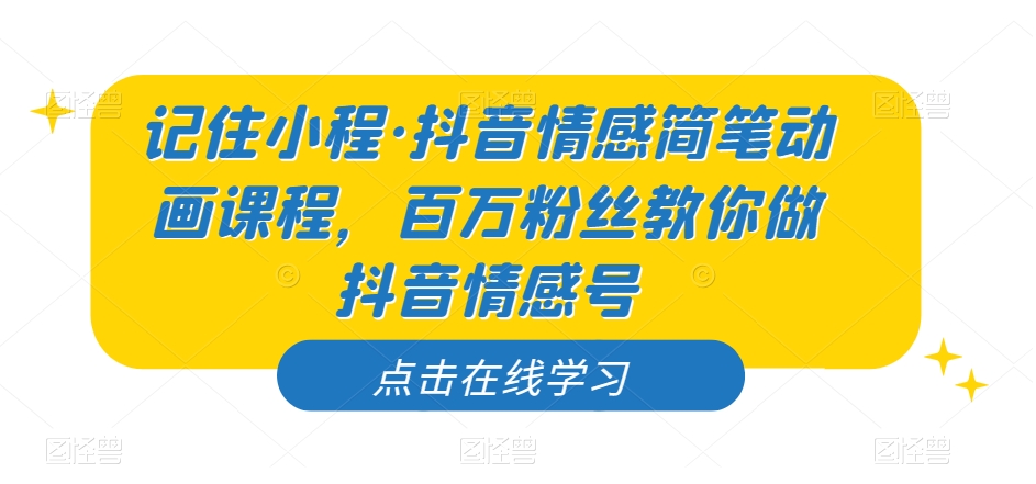 记住小程·抖音情感简笔动画课程，百万粉丝教你做抖音情感号-网赚项目众筹网