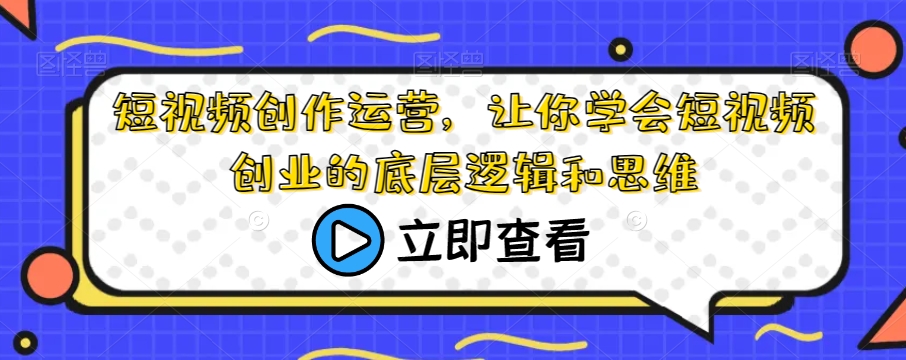 短视频创作运营，让你学会短视频创业的底层逻辑和思维-网赚项目众筹网
