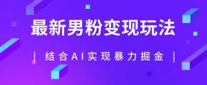最新男粉玩法,利用AI结合男粉项目暴力掘金,单日收益可达1000+【揭秘】-网赚项目众筹网