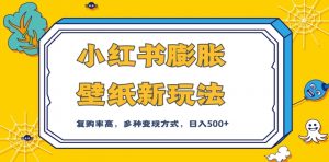 小红书膨胀壁纸新玩法,前端引流前端变现,后端私域多种组合变现方式,入500+【揭秘】-网赚项目众筹网