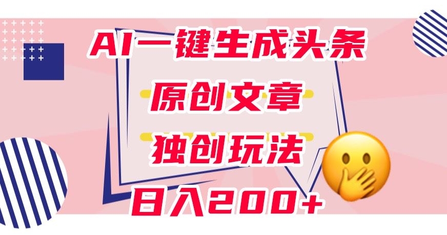 利用AI一键生成头条原创文章，0粉丝即可变现，稳定日入200+【揭秘】-网赚项目众筹网
