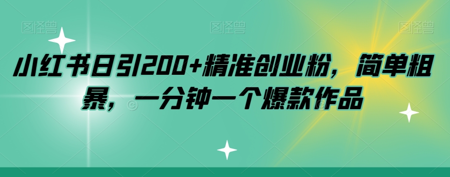 小红书日引200+精准创业粉，简单粗暴，一分钟一个爆款作品【揭秘】-网赚项目众筹网