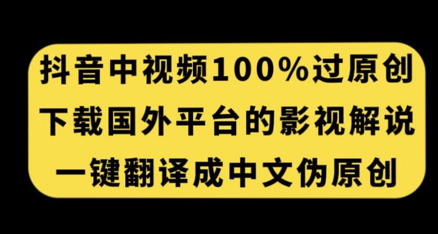 抖音中视频百分百过原创，下载国外平台的电影解说，一键翻译成中文获取收益-网赚项目众筹网