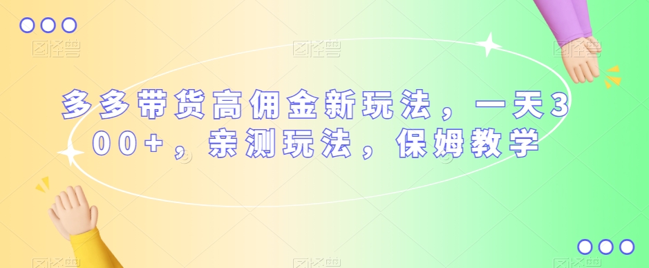 多多带货高佣金新玩法，一天300+，亲测玩法，保姆教学-网赚项目众筹网