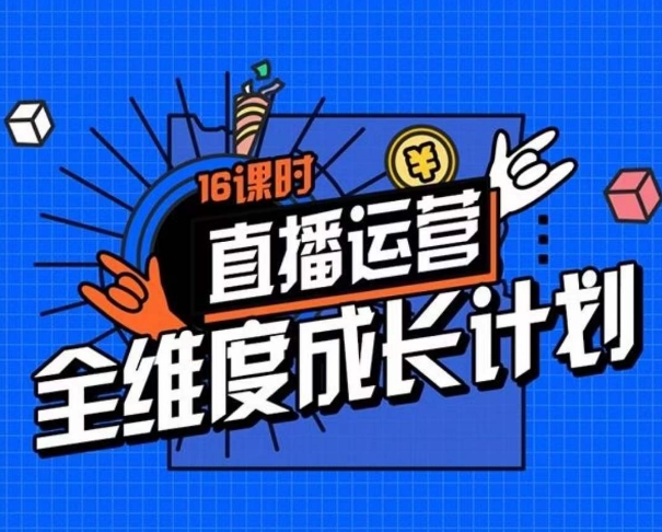直播运营全维度成长计划，16课时精细化直播间运营策略拆解零基础运营成长-网赚项目众筹网
