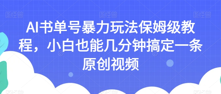 AI书单号暴力玩法保姆级教程，小白也能几分钟搞定一条原创视频【揭秘】-网赚项目众筹网