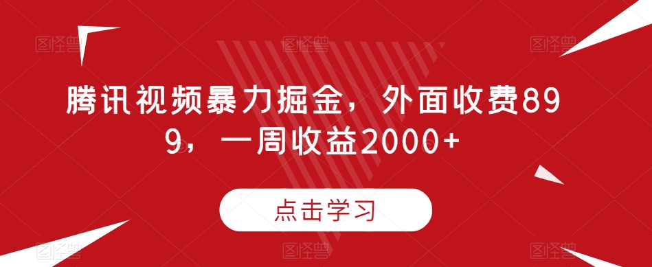 腾讯视频暴力掘金，外面收费899，一周收益2000+【揭秘】-网赚项目众筹网