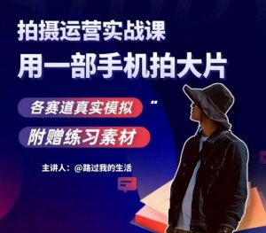 手机拍摄运营实战课，用一部手机拍大片，各赛道真实模拟-网赚项目众筹网