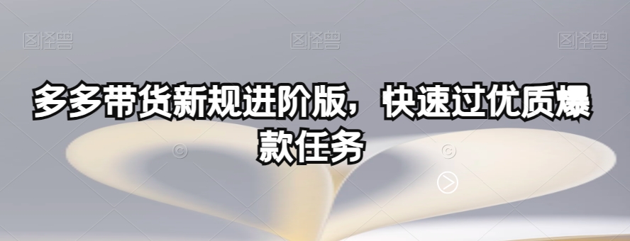 多多带货新规进阶版，快速过优质爆款任务-网赚项目众筹网