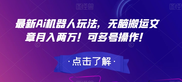 最新Ai机器人玩法，无脑搬运文章月入两万！可多号操作！【揭秘】-网赚项目众筹网
