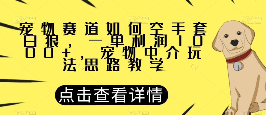 宠物赛道如何空手套白狼，一单利润1000+，宠物中介玩法思路教学【揭秘】-网赚项目众筹网