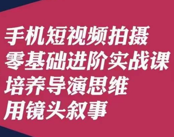 手机短视频拍摄零基础进阶实战课，培养导演思维用镜头叙事唐先生-网赚项目众筹网