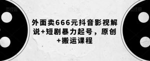 外面卖666元抖音影视解说+短剧暴力起号,原创+搬运课程-网赚项目众筹网