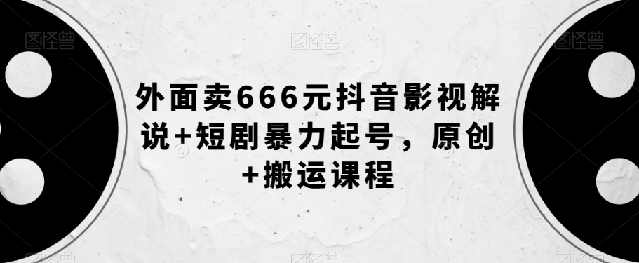 外面卖666元抖音影视解说+短剧暴力起号，原创+搬运课程-网赚项目众筹网
