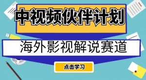 中视频伙伴计划海外影视解说赛道,AI一键自动翻译配音轻松日入200+【揭秘】-网赚项目众筹网