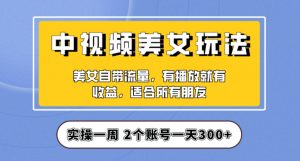 实操一天300+，中视频美女号项目拆解，保姆级教程助力你快速成单！【揭秘】-网赚项目众筹网