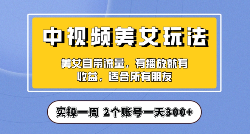 实操一天300+，中视频美女号项目拆解，保姆级教程助力你快速成单！【揭秘】-网赚项目众筹网