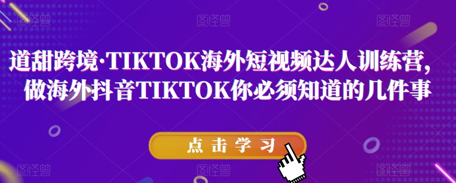 道甜跨境·TIKTOK海外短视频达人训练营，做海外抖音TIKTOK你必须知道的几件事-网赚项目众筹网