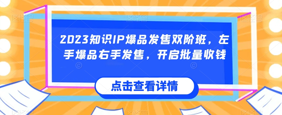 2023知识IP爆品发售双阶班，左手爆品右手发售，开启批量收钱-网赚项目众筹网