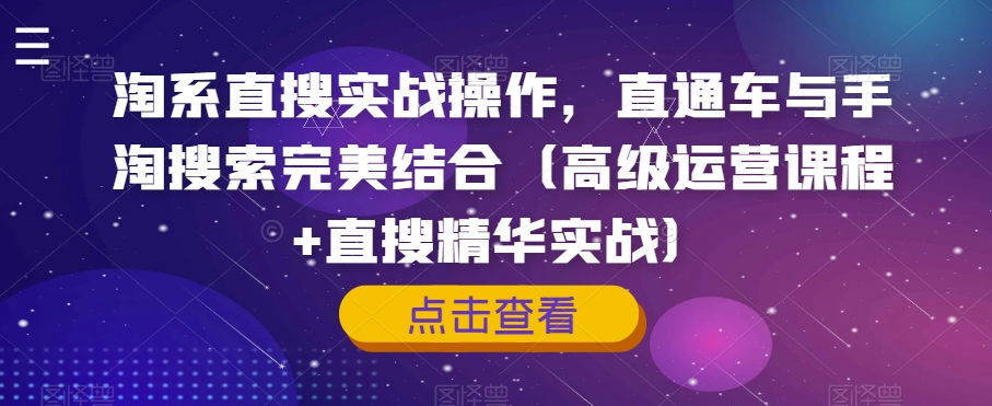 淘系直搜实战操作，直通车与手淘搜索完美结合（高级运营课程+直搜精华实战）-网赚项目众筹网