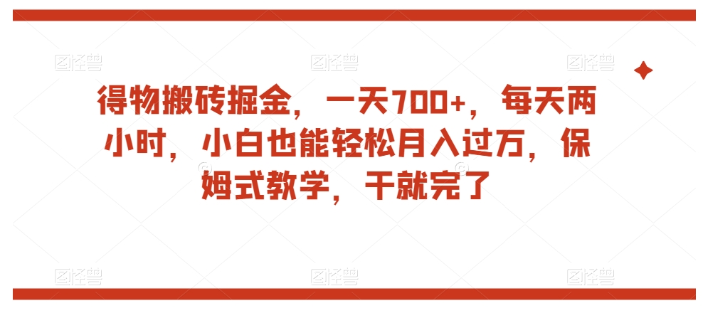 得物搬砖掘金，一天700+，每天两小时，小白也能轻松月入过万，保姆式教学，干就完了-网赚项目众筹网