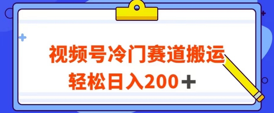 视频号最新冷门赛道搬运玩法，轻松日入200+【揭秘】-网赚项目众筹网